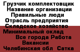 Грузчик-комплектовщик › Название организации ­ Правильные люди › Отрасль предприятия ­ Складское хозяйство › Минимальный оклад ­ 30 000 - Все города Работа » Вакансии   . Челябинская обл.,Сатка г.